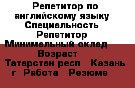 Репетитор по английскому языку › Специальность ­ Репетитор › Минимальный оклад ­ 300 › Возраст ­ 19 - Татарстан респ., Казань г. Работа » Резюме   